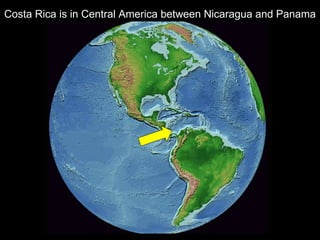 Costa Rica is in Central America between Nicaragua and Panama 