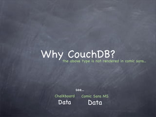 Why CouchDB?
     the above type is not rendered in comic sans...




               see...
  Chalkboard       Comic Sans MS
   Data                 Data
 