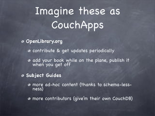 Imagine these as
      CouchApps
OpenLibrary.org
  contribute & get updates periodically

  add your book while on the pla...