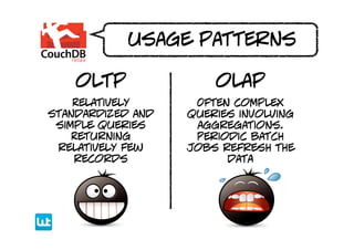 usage patterns

    oltp               olap
    Relatively      Often complex
standardized and   queries involving
 simple queries     aggregations.
    Returning       Periodic batch
 relatively few    jobs refresh the
    records              data
 