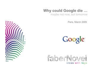 Why could Google die …
   maybe not now, but tomorrow

               Paris, March 2009
 