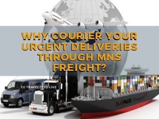 WHY COURIER YOUR
URGENT DELIVERIES
THROUGH MNS
FREIGHT?
WHY COURIER YOUR
URGENT DELIVERIES
THROUGH MNS
FREIGHT?
TO TRAVEL IS TO LIVE
 