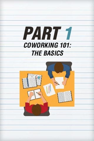 WHY COWORKING WORKS
COWORKING 101: THE BASICS
PART 1COWORKING 101:
THE BASICS
 