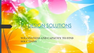 7. DESIGN SOLUTIONS
WILLINGNESS AND CAPACITY TO FIND
SOLUTIONS
 