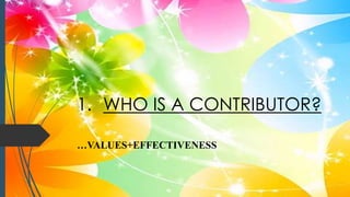 1. WHO IS A CONTRIBUTOR?
…VALUES+EFFECTIVENESS
 