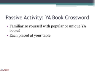 Passive Activity: YA Book Crossword
• Familiarize yourself with popular or unique YA
books!
• Each placed at your table
 