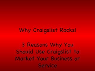 Why Craigslist Rocks!

 3 Reasons Why You
Should Use Craigslist to
Market Your Business or
        Service
 