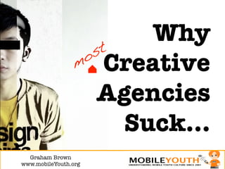 Why!
                       Creative
                       Agencies
                         Suck…
  Graham Brown!
www.mobileYouth.org
 