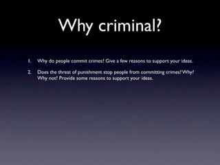 Why criminal?
1.   Why do people commit crimes? Give a few reasons to support your ideas.

2.   Does the threat of punishm...