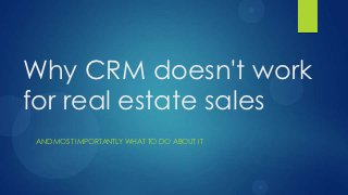 Why CRM doesn't work
for real estate sales
AND MOST IMPORTANTLY WHAT TO DO ABOUT IT
 