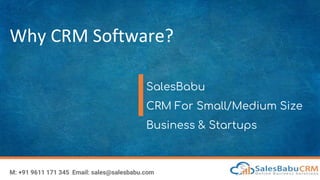 Why CRM Software?
SalesBabu
CRM For Small/Medium Size
Business & Startups
M: +91 9611 171 345 Email: sales@salesbabu.com
 