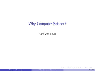 Why Computer Science?

                        Bart Van Loon




Bart Van Loon ()        Why Computer Science?   1 / 16
 