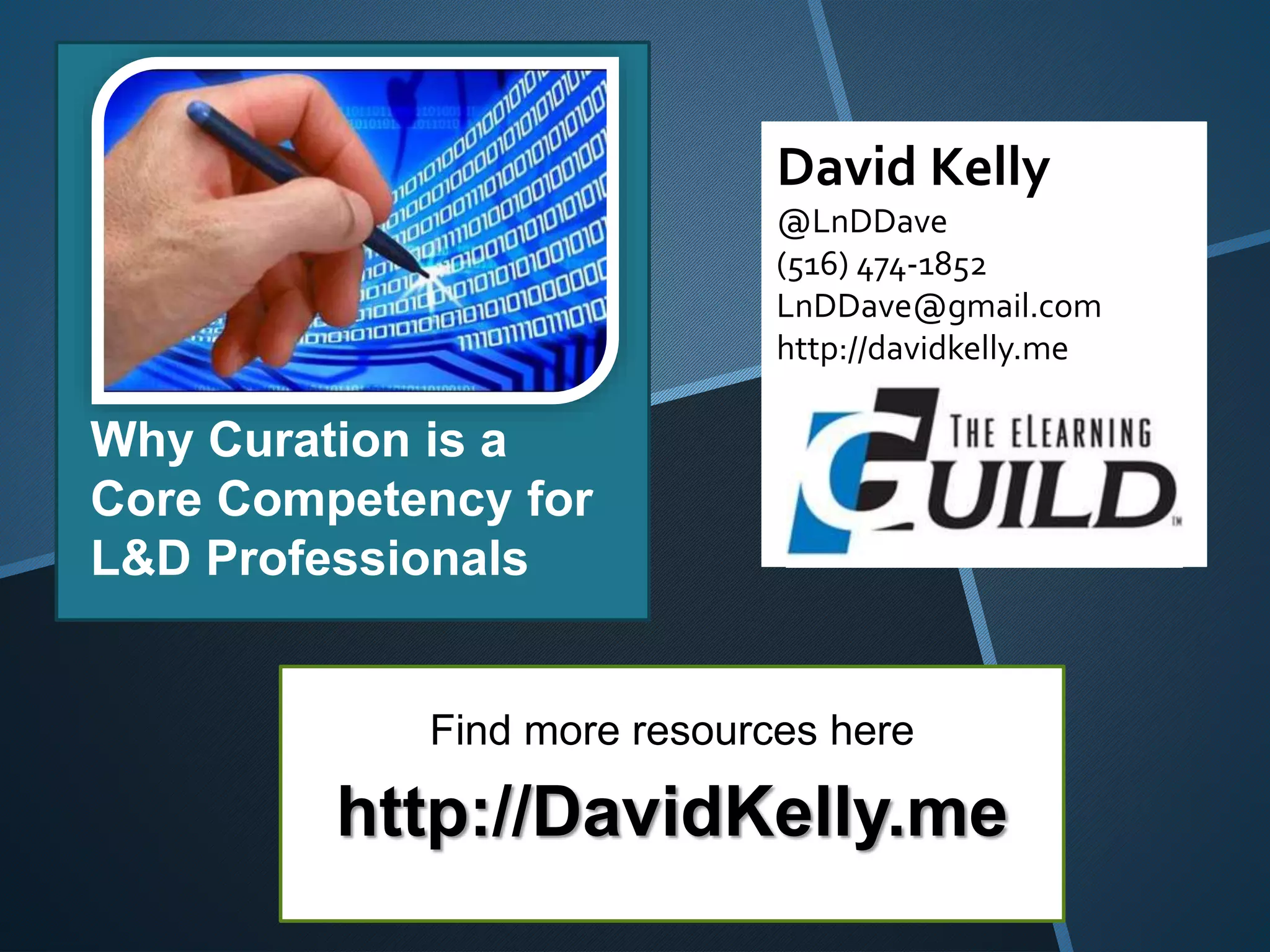 David Kelly
@LnDDave
(516) 474-1852
LnDDave@gmail.com
http://davidkelly.me
Why Curation is a
Core Competency for
L&D Professionals
Find more resources here
http://DavidKelly.me
 