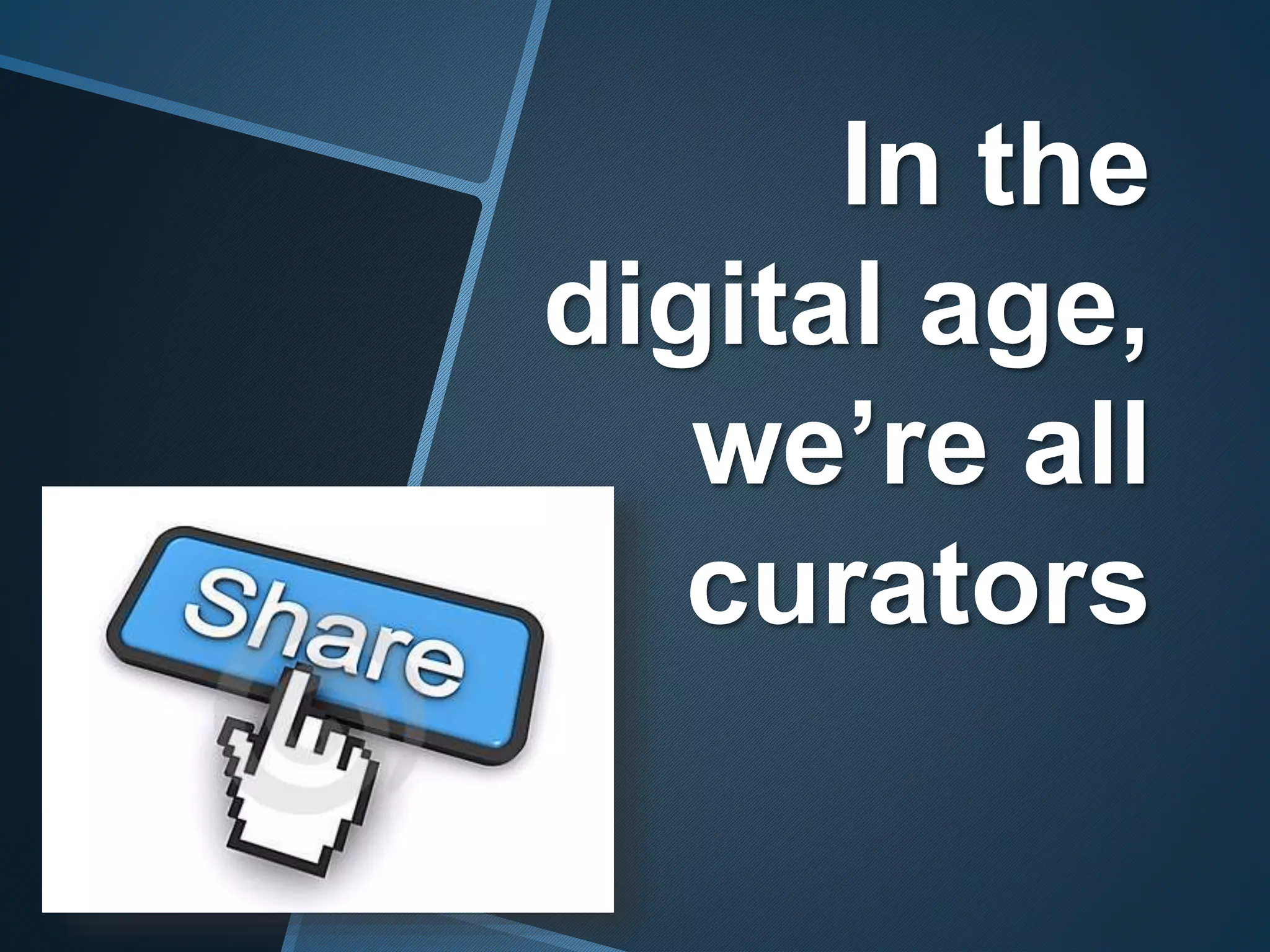 In the
digital age,
we’re all
curators
 