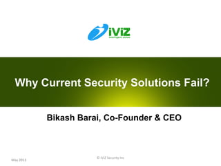 © iViZ Security Inc
1May 2013
Bikash Barai, Co-Founder & CEO
Why Current Security Solutions Fail?
 