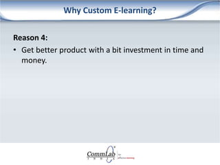 Why Custom E-learning?
Reason 4:
• Get better product with a bit investment in time and
money.
 