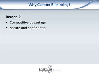 Why Custom E-learning?
Reason 5:
• Competitive advantage
• Secure and confidential
 