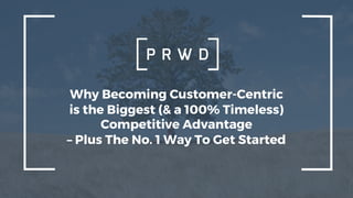 Why Becoming Customer-Centric
is the Biggest (& a 100% Timeless)
Competitive Advantage
– Plus The No. 1 Way To Get Started
 
