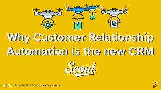 Why Customer Relationship
Automation is the new CRM
Why Customer Relationship
Automation is the new CRM
@scoutstats / @connectwcoach
 