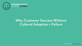PRODUCED BY
Why Customer Success Without
Cultural Adoption = Failure
Presented by Satrix Solu2ons
 