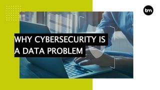 WHY CYBERSECURITY IS
A DATA PROBLEM
 