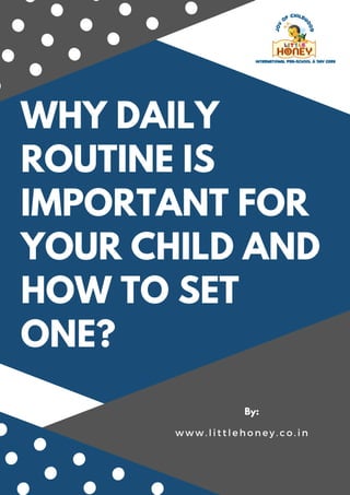 WHY DAILY
ROUTINE IS
IMPORTANT FOR
YOUR CHILD AND
HOW TO SET
ONE?
By:
w w w . l i t t l e h o n e y . c o . i n
 