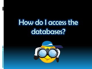 How do I access the
databases?
 