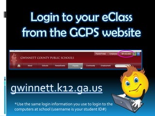 Login to your eClass
from the GCPS website
gwinnett.k12.ga.us
*Use the same login information you use to login to the
computers at school (username is your student ID#)
 