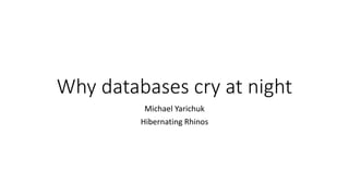 Why databases cry at night
Michael Yarichuk
Hibernating Rhinos
 