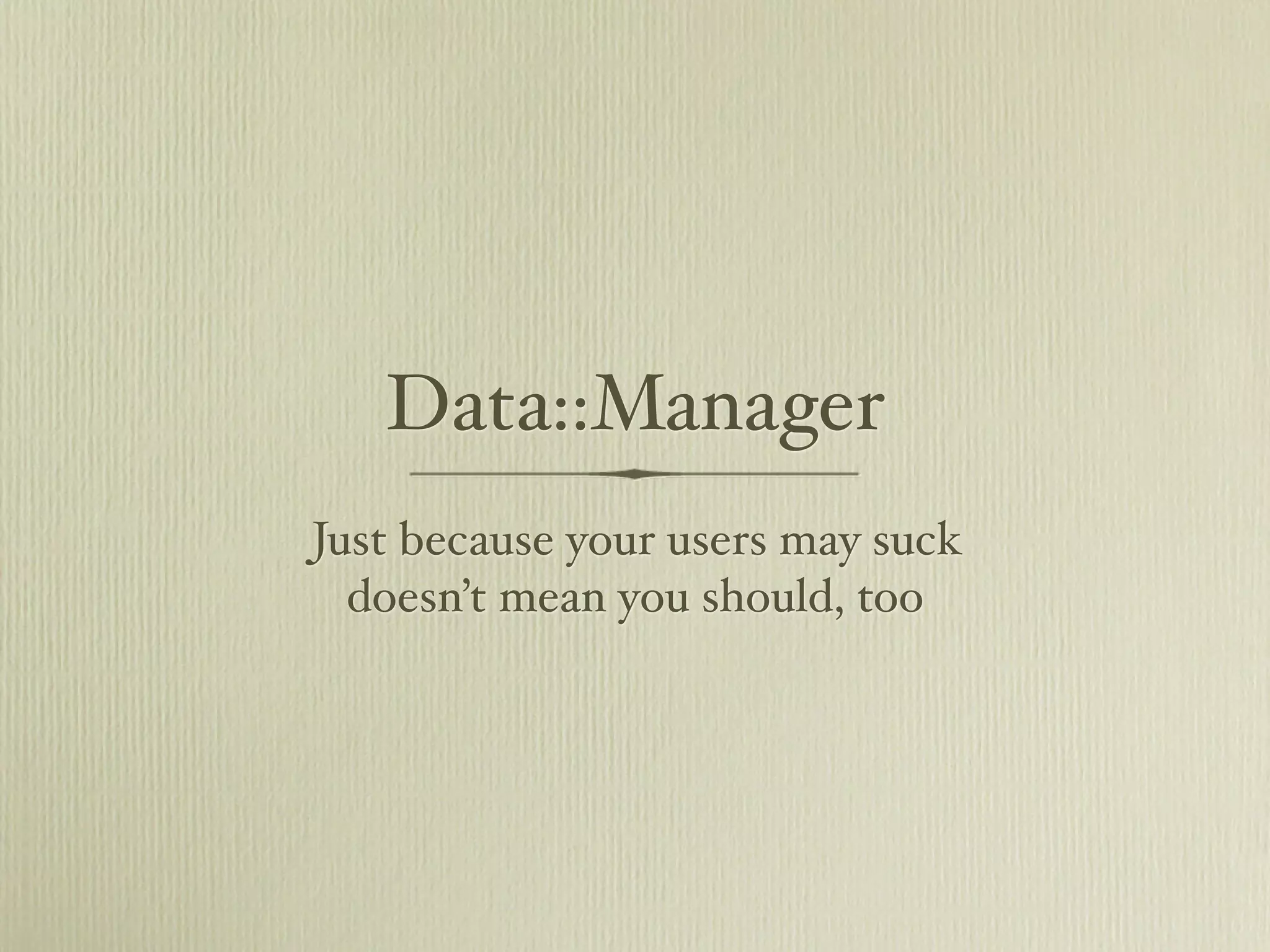Data::Manager
Just because your users may suck
  doesn’t mean you should, too
 