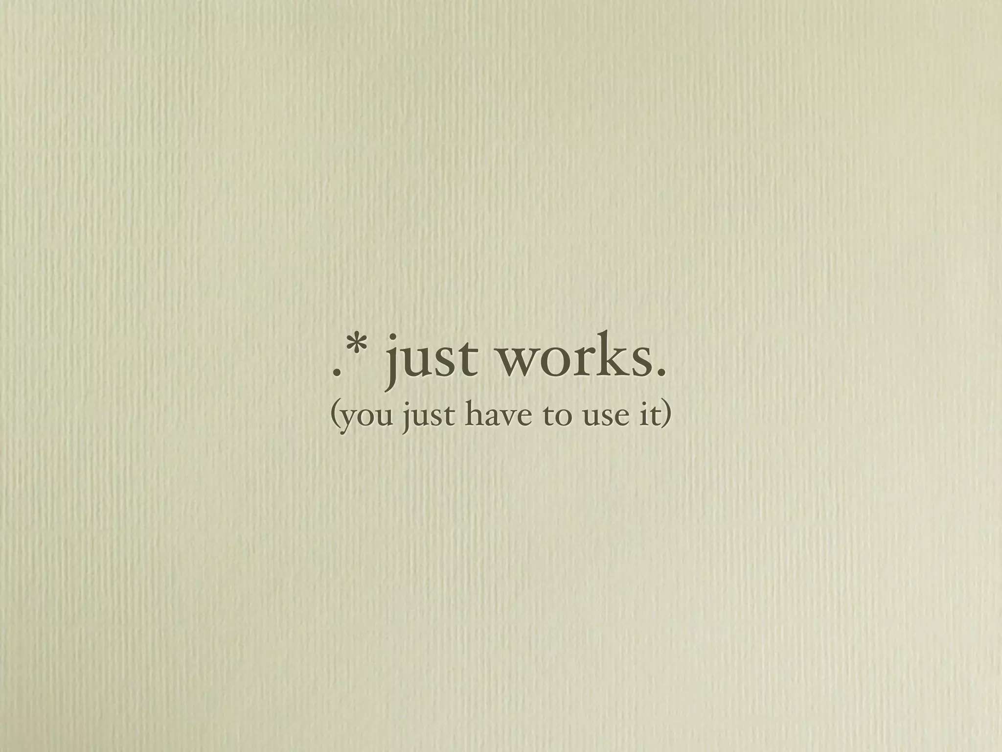 .* just works.
(you just have to use it)
 