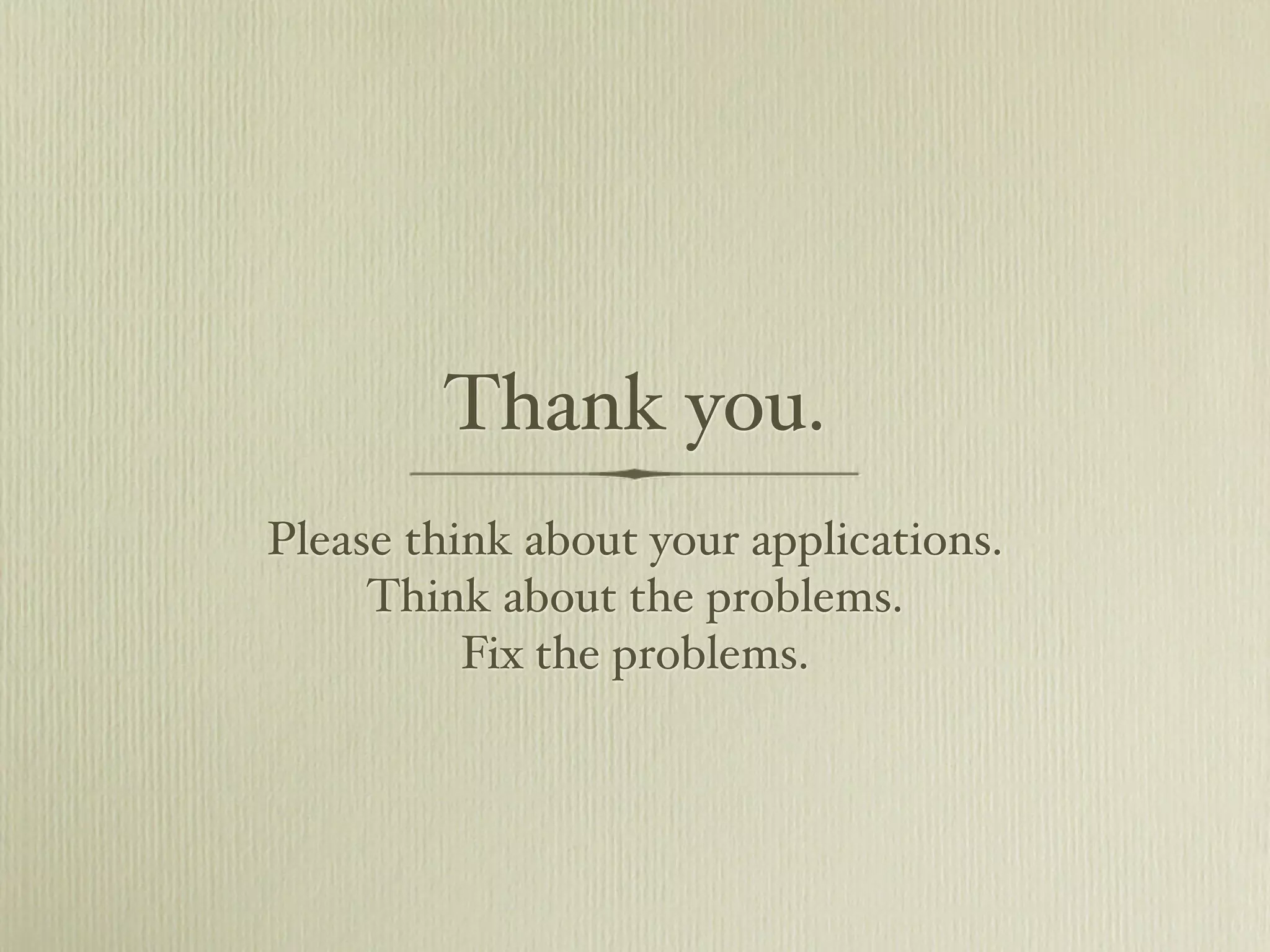 Thank you.
Please think about your applications.
     Think about the problems.
          Fix the problems.
 