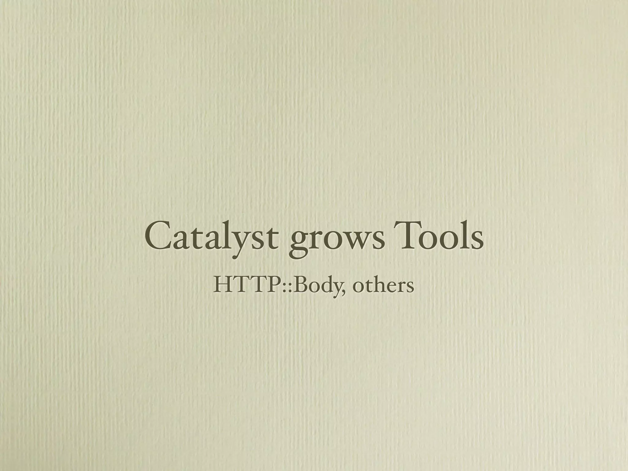Catalyst grows Tools
    HTTP::Body, others
 