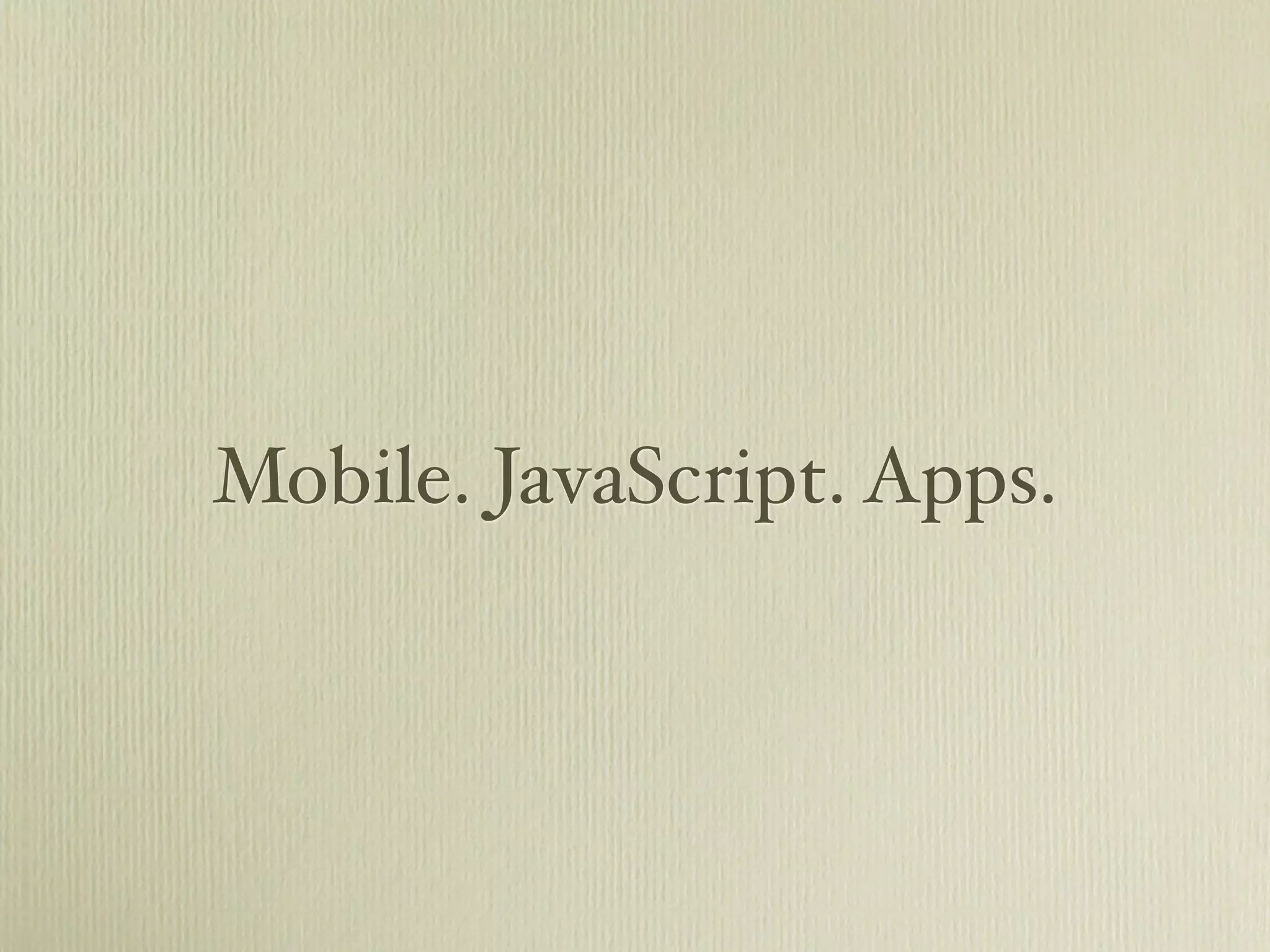 Mobile. JavaScript. Apps.
 