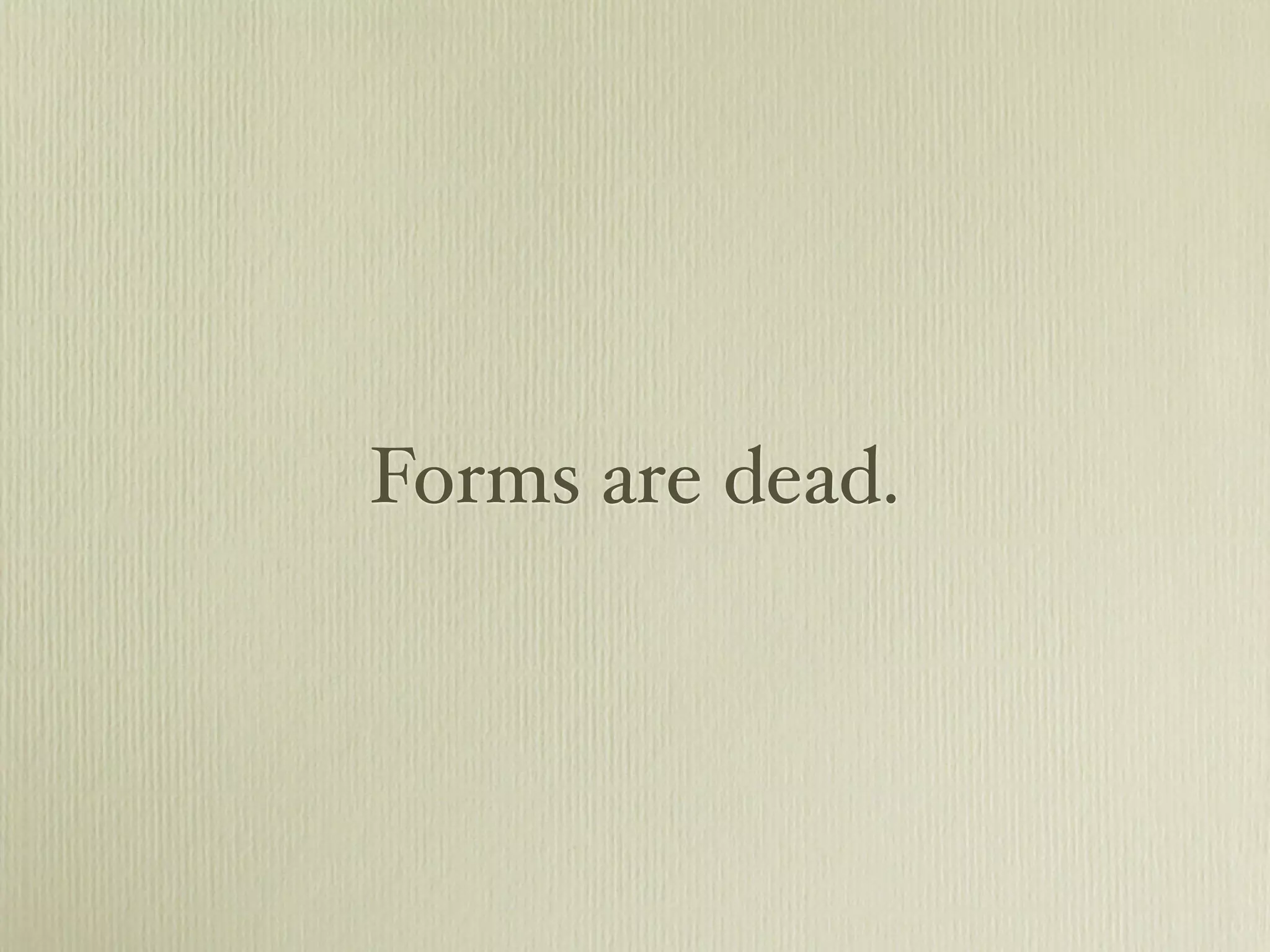 Forms are dead.
 