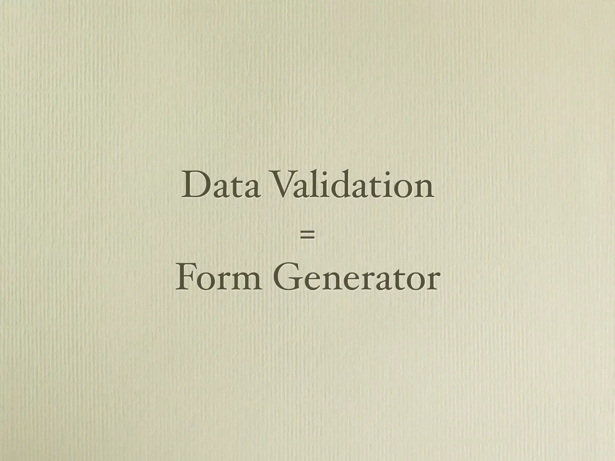 Data Validation
      =
Form Generator
 