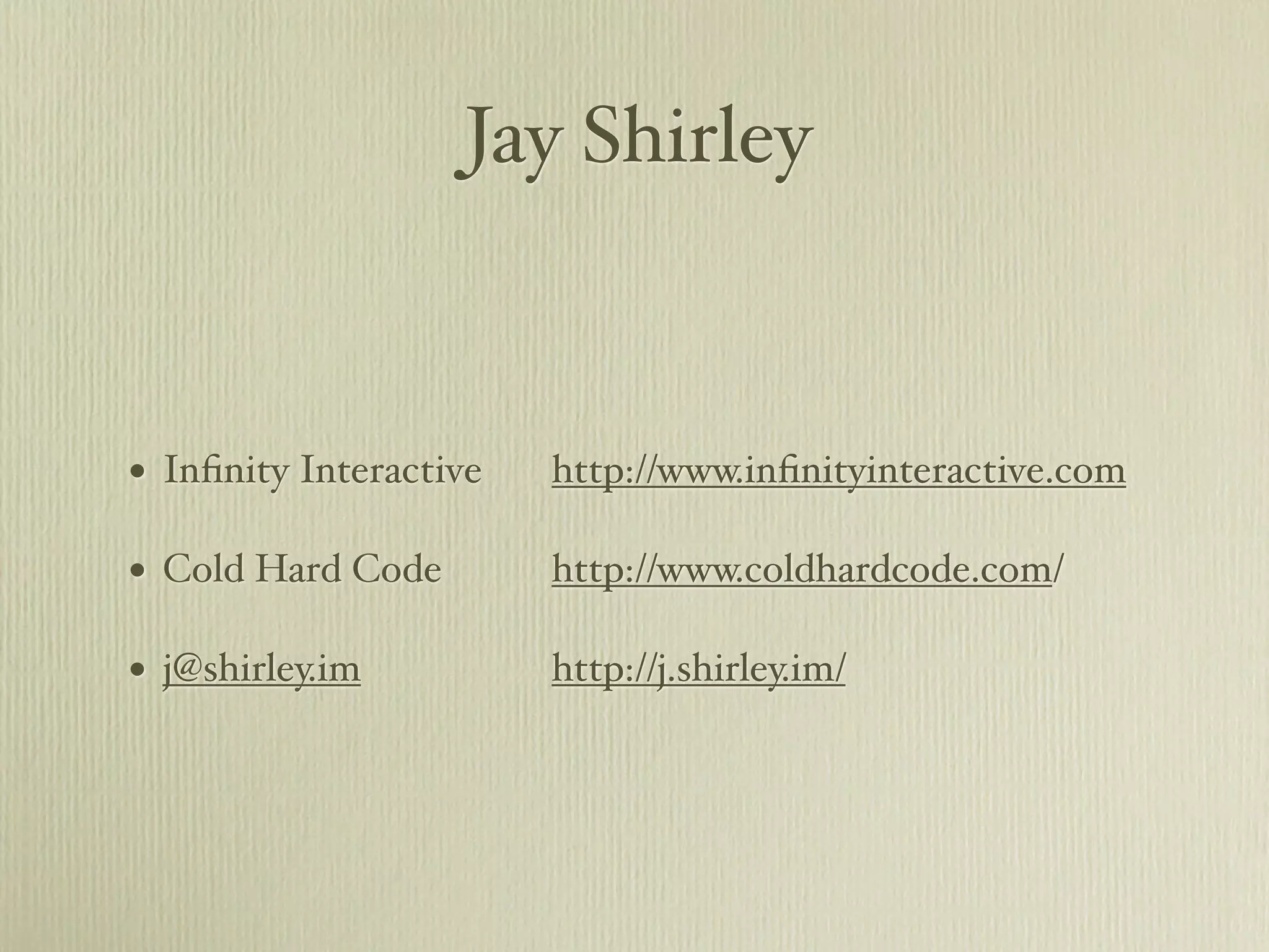 Jay Shirley



• Inﬁnity Interactive   http://www.inﬁnityinteractive.com

• Cold Hard Code        http://www.coldhardcode.com/

• j@shirley.im          http://j.shirley.im/
 