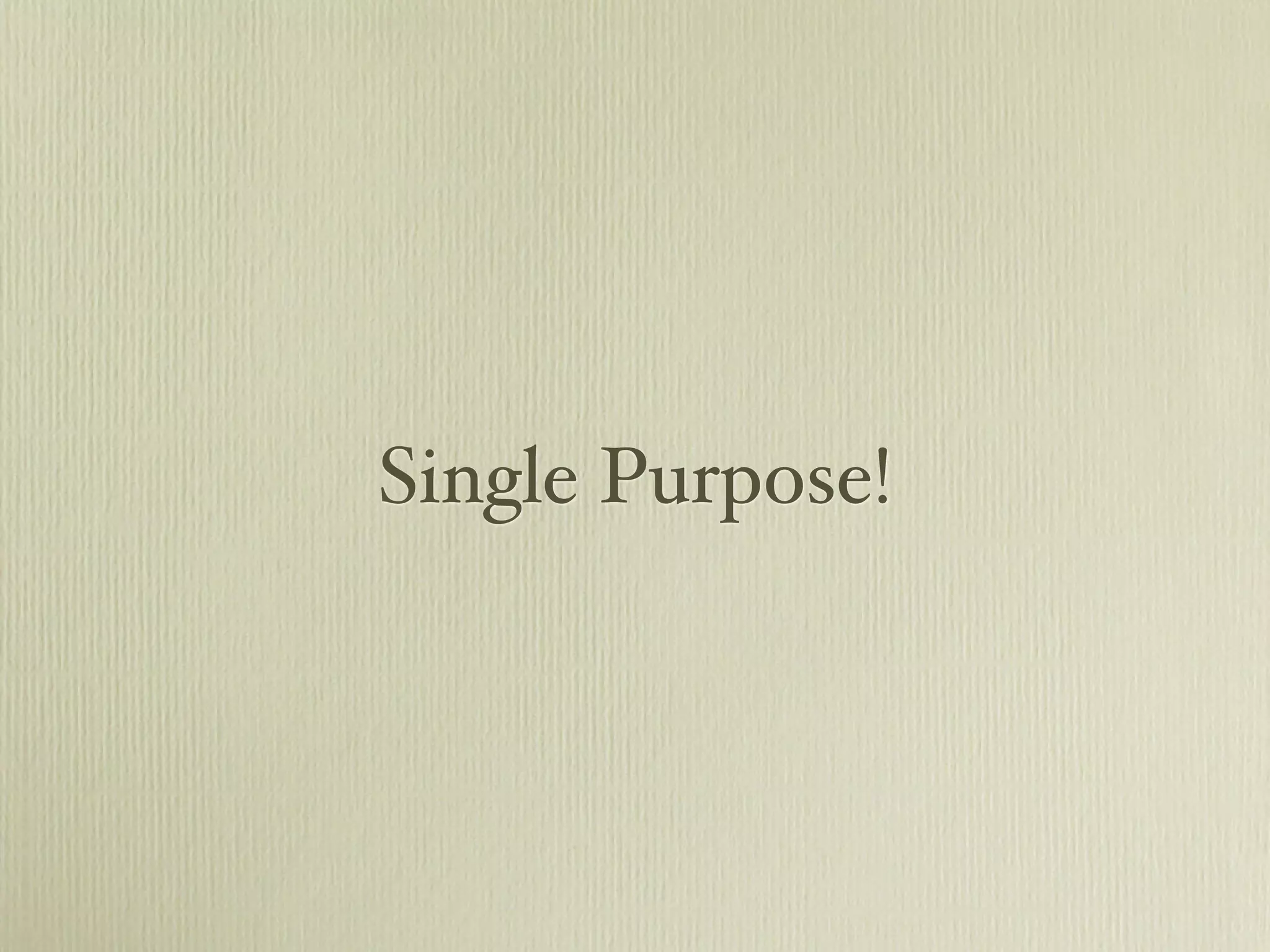 Single Purpose!
 