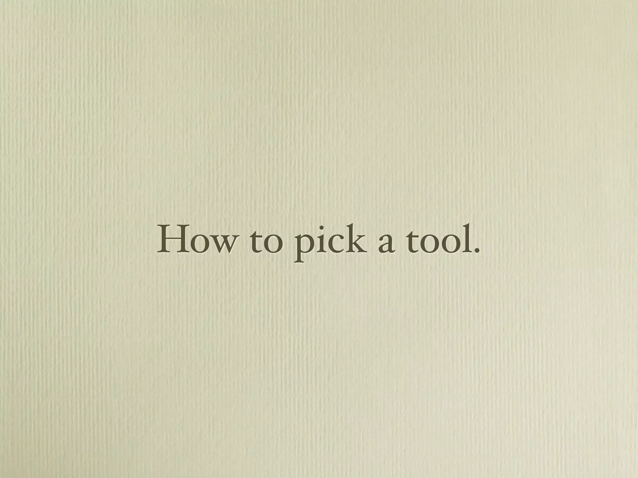 How to pick a tool.
 