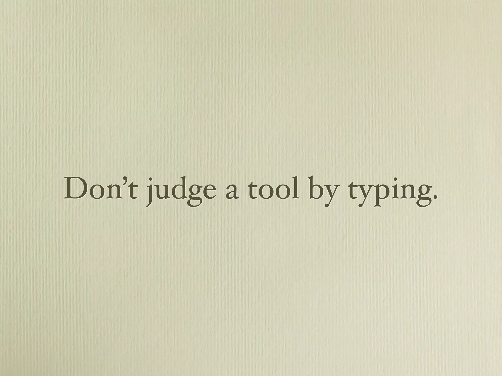 Don’t judge a tool by typing.
 