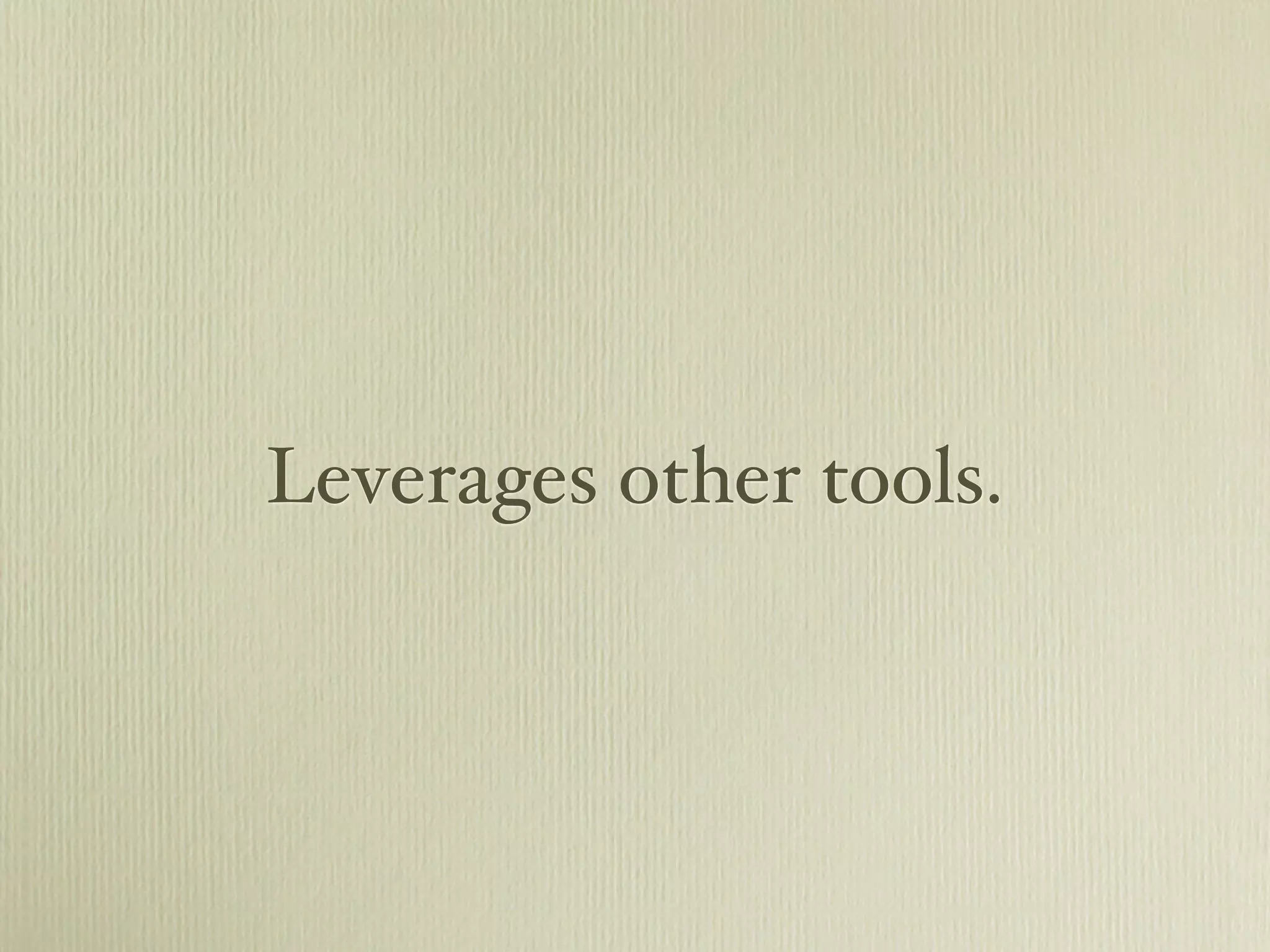 Leverages other tools.
 