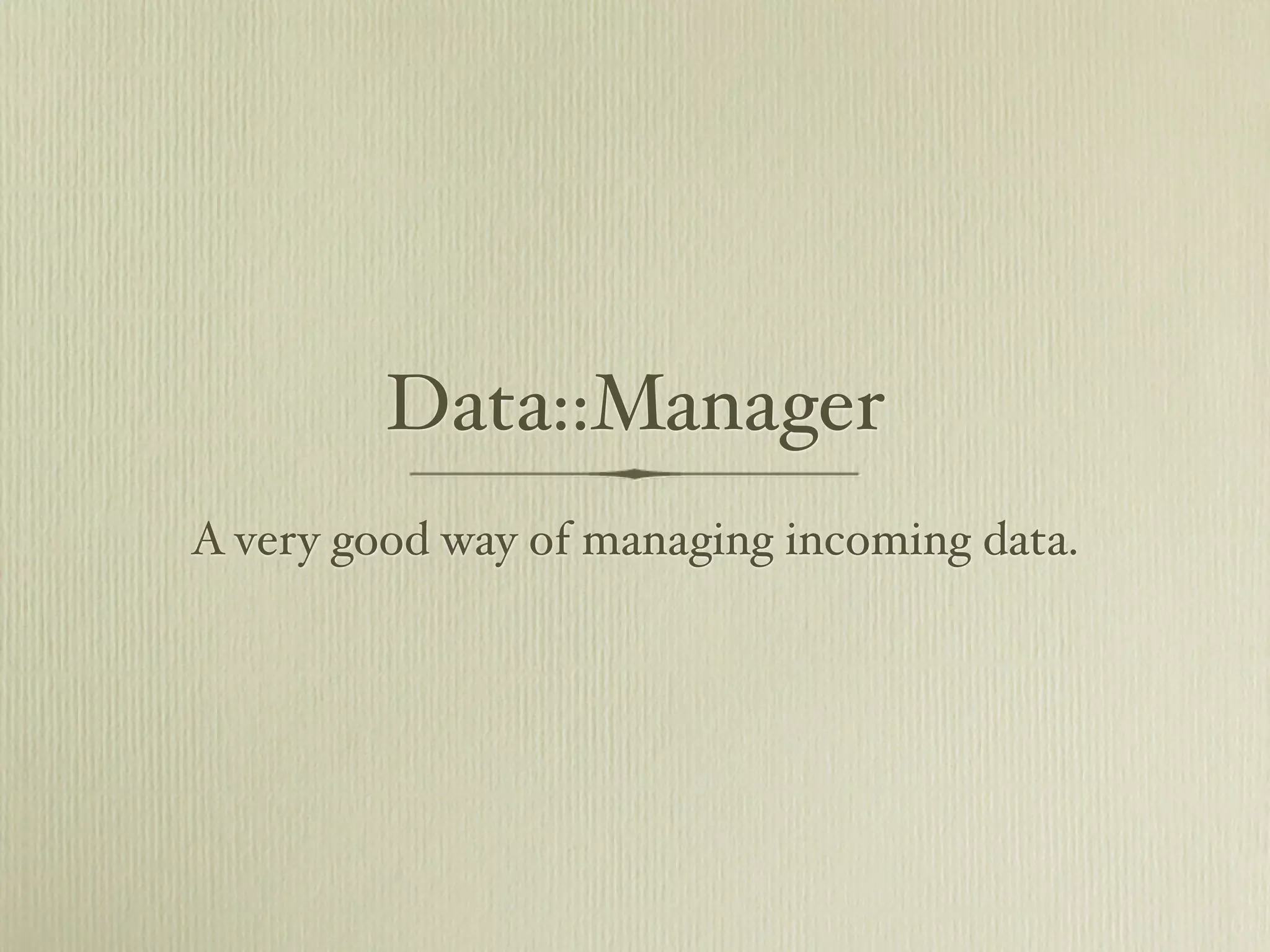 Data::Manager
A very good way of managing incoming data.
 