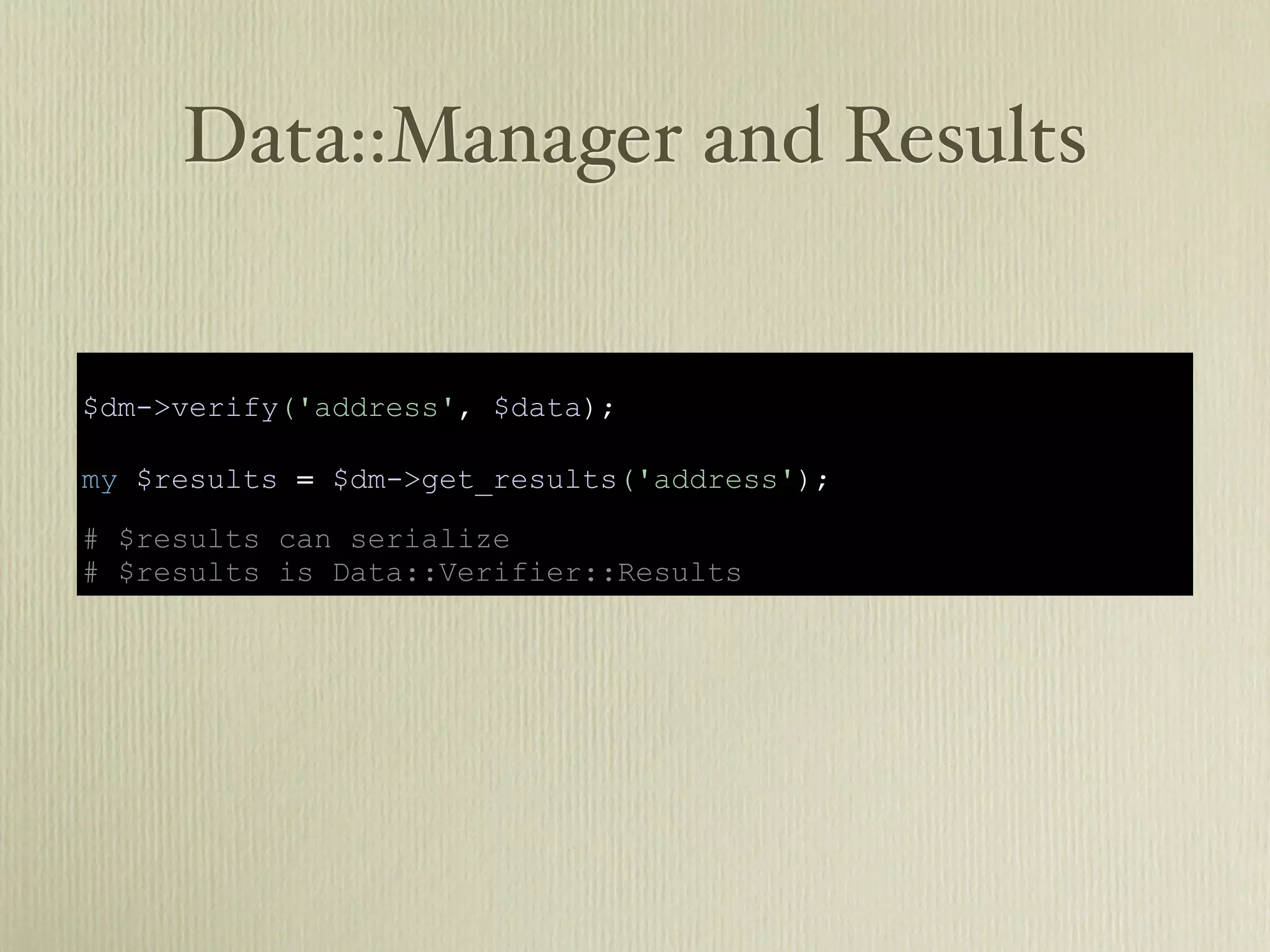 Data::Manager and Results


$dm->verify('address', $data);

my $results = $dm->get_results('address');

# $results can serialize
# $results is Data::Verifier::Results
 