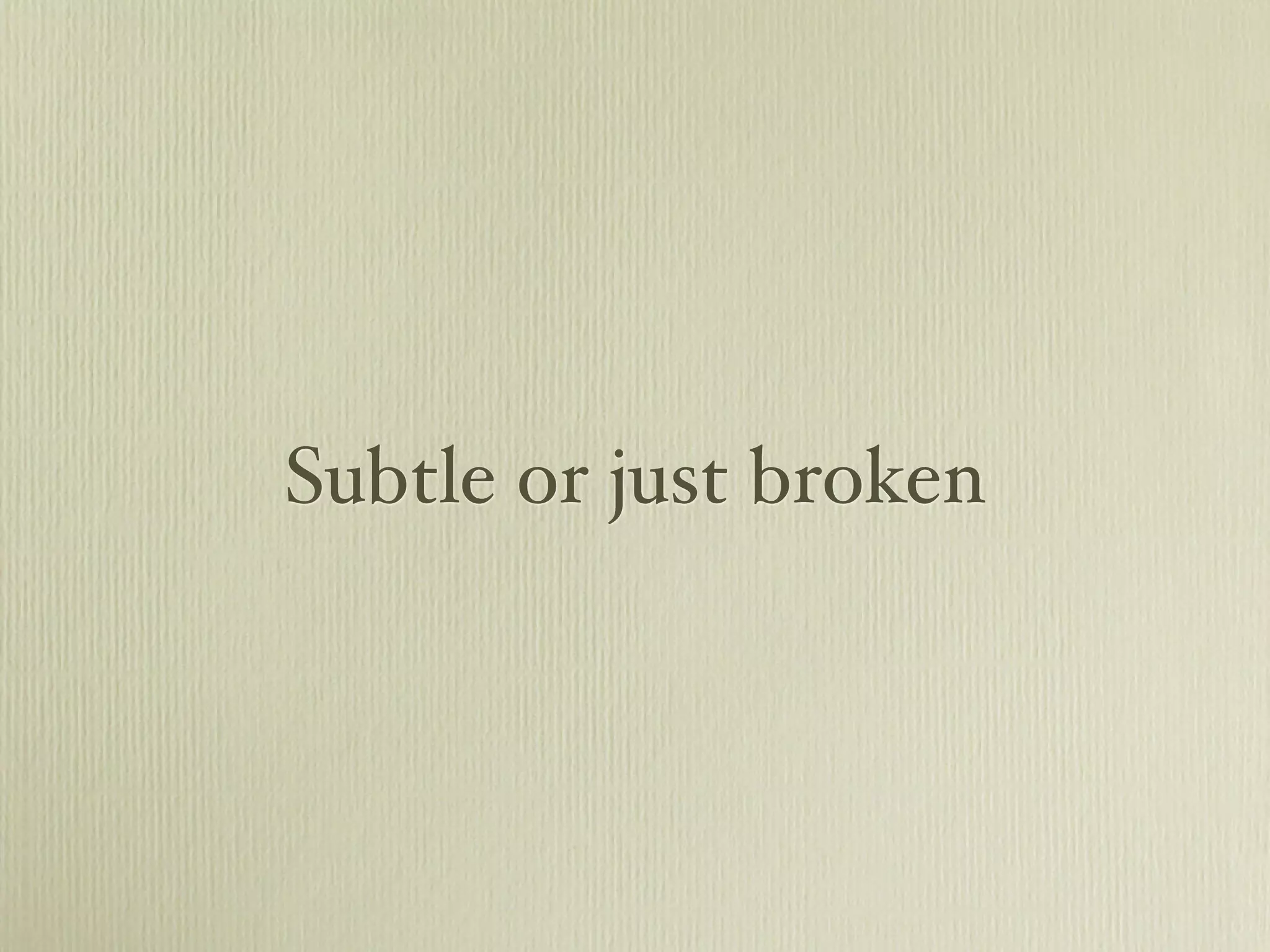 Subtle or just broken
 