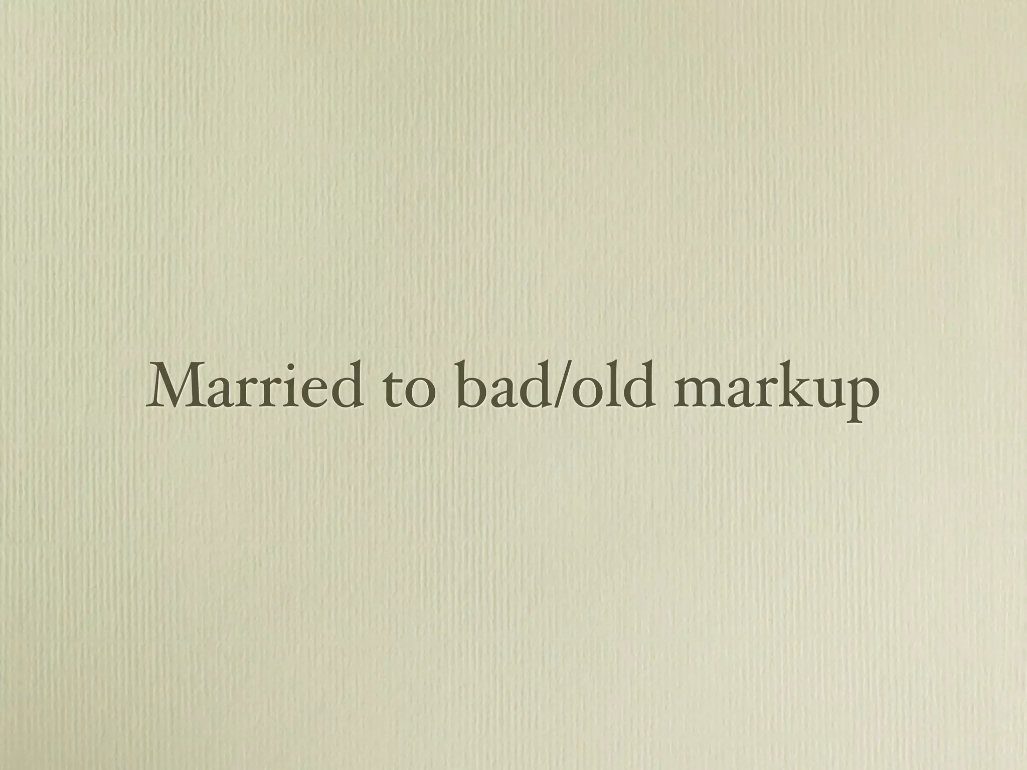 Married to bad/old markup
 