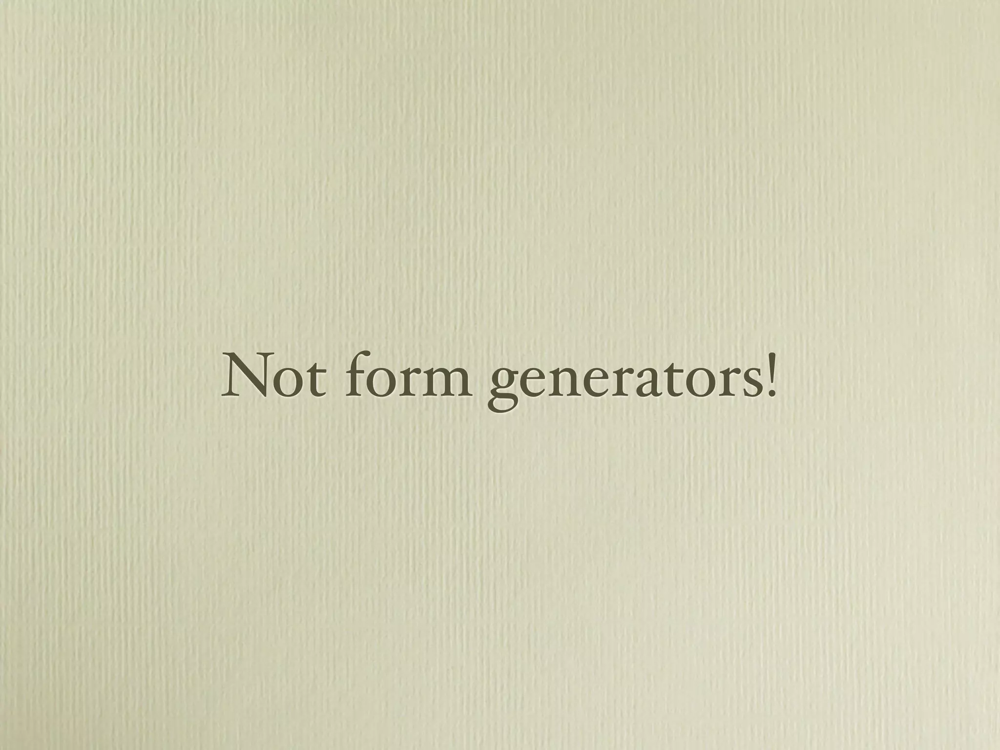 Not form generators!
 