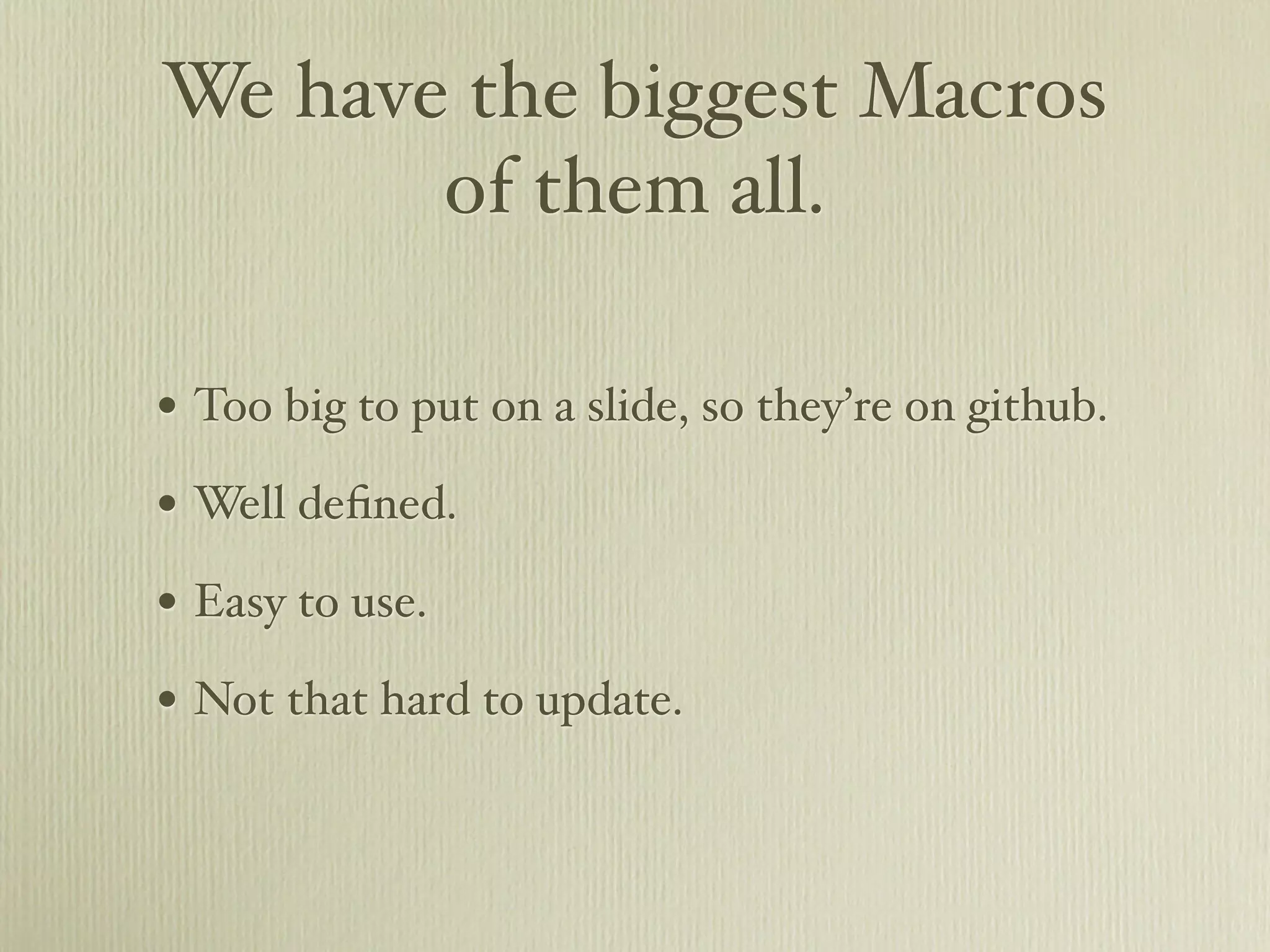 We have the biggest Macros
       of them all.

• Too big to put on a slide, so they’re on github.
• Well deﬁned.
• Easy to use.
• Not that hard to update.
 