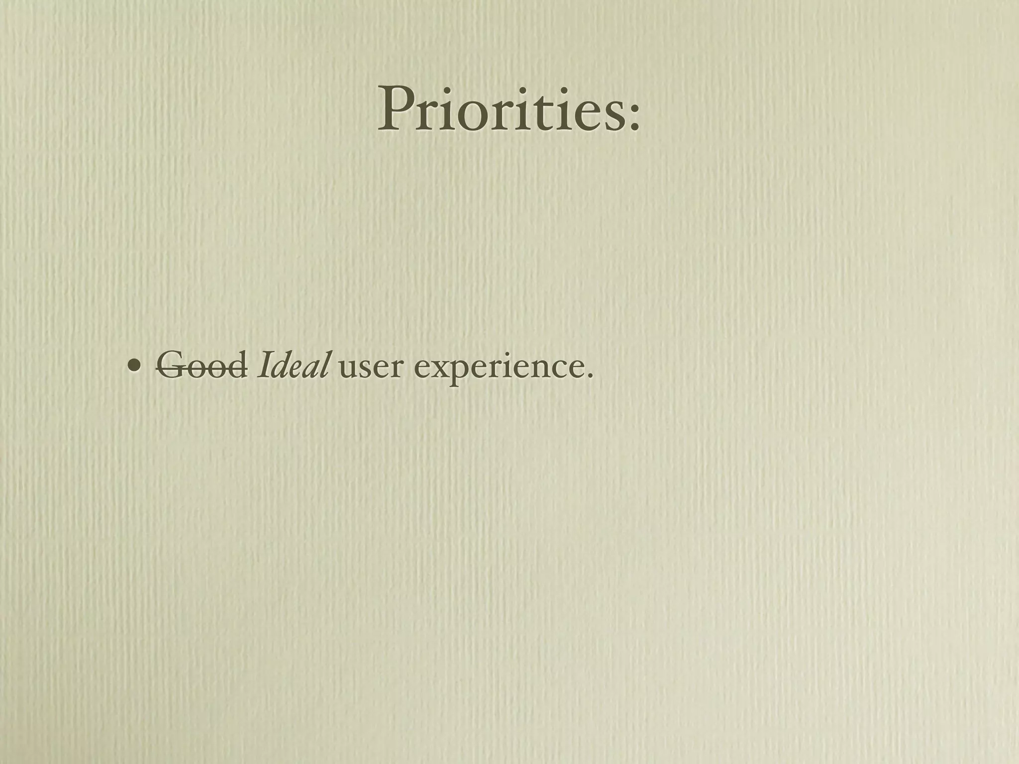 Priorities:


• Good Ideal user experience.
 