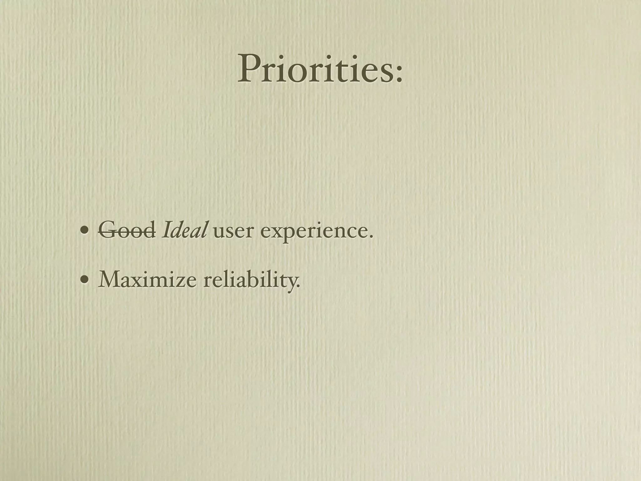 Priorities:


• Good Ideal user experience.
• Maximize reliability.
 