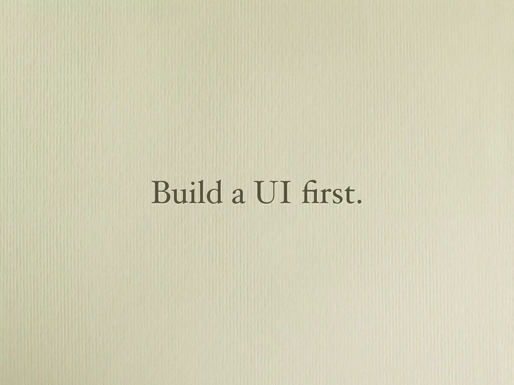 Build a UI ﬁrst.
 